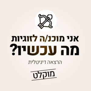 אני מוכנ.ה לזוגיות, מה עכשיו? - הרצאה דיגיטלית מוקלטת
