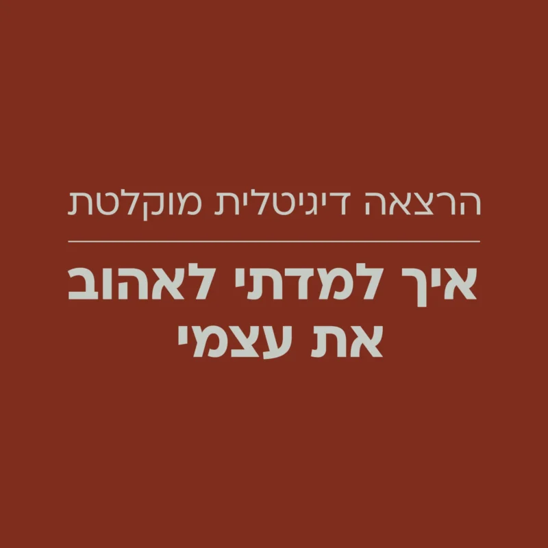 איך למדתי לאהוב את עצמי - הרצאה דיגיטלית מוקלטת